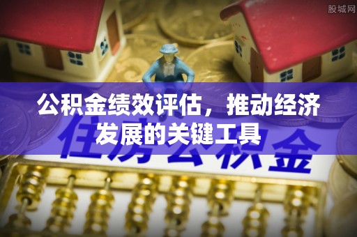 成县公积金绩效评估，推动经济发展的关键工具