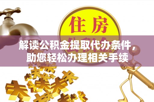 成县解读公积金提取代办条件，助您轻松办理相关手续