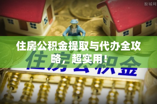 成县住房公积金提取与代办全攻略，超实用！