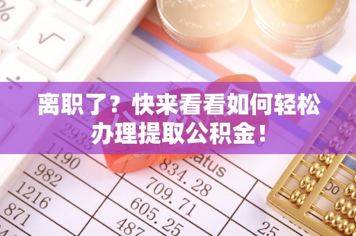 成县离职了？快来看看如何轻松办理提取公积金！