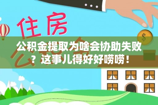 成县公积金提取为啥会协助失败？这事儿得好好唠唠！