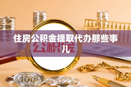 成县住房公积金提取代办那些事儿