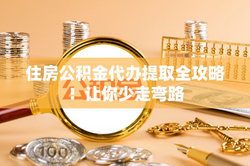 成县住房公积金代办提取全攻略！让你少走弯路