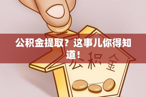 成县公积金提取？这事儿你得知道！