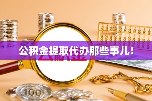 成县公积金提取代办那些事儿！