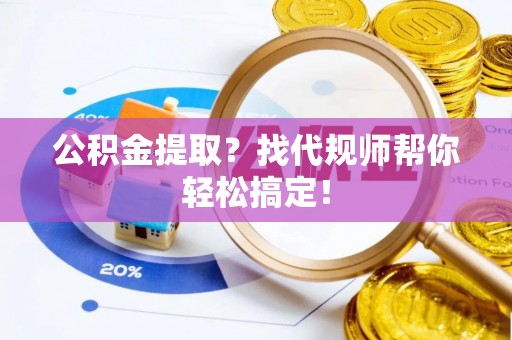 成县公积金提取？找代规师帮你轻松搞定！