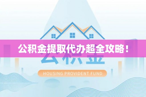 成县公积金提取代办超全攻略！