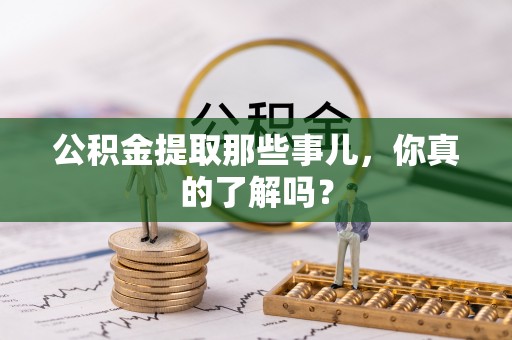成县公积金提取那些事儿，你真的了解吗？