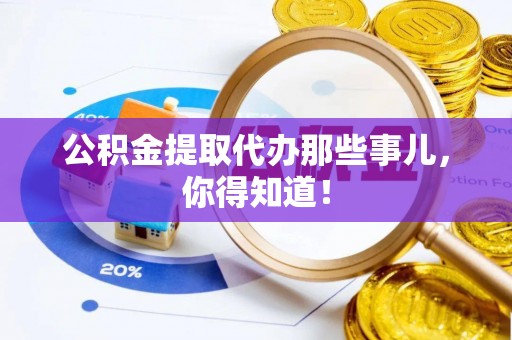 成县公积金提取代办那些事儿，你得知道！