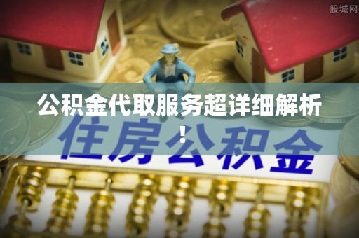 成县公积金代取服务超详细解析！