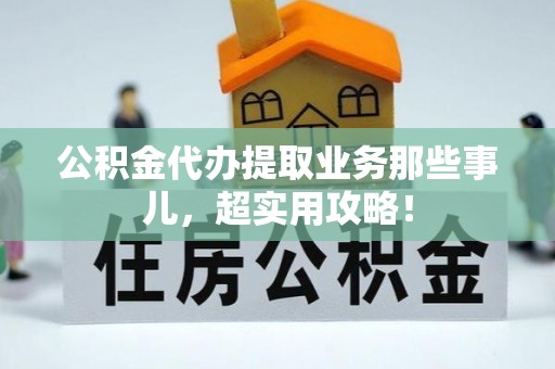成县公积金代办提取业务那些事儿，超实用攻略！