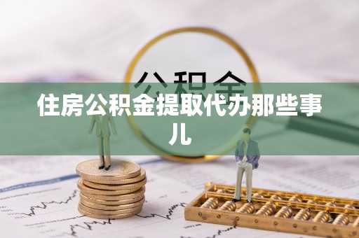 成县住房公积金提取代办那些事儿
