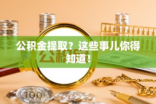 成县公积金提取？这些事儿你得知道！