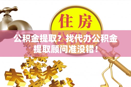 成县公积金提取？找代办公积金提取顾问准没错！