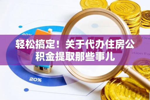 成县轻松搞定！关于代办住房公积金提取那些事儿