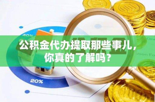 成县公积金代办提取那些事儿，你真的了解吗？