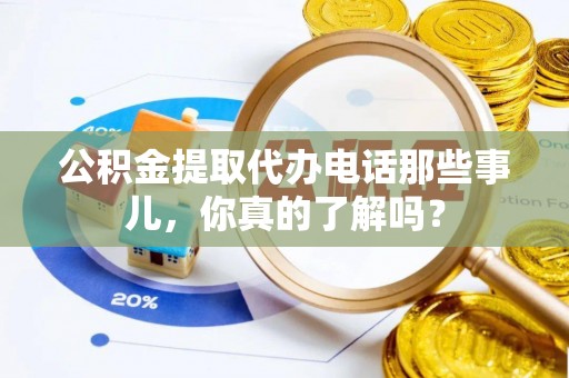 成县公积金提取代办电话那些事儿，你真的了解吗？