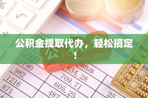 成县公积金提取代办，轻松搞定！