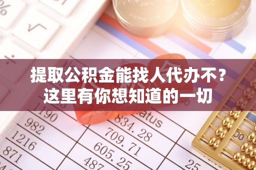 成县提取公积金能找人代办不？这里有你想知道的一切