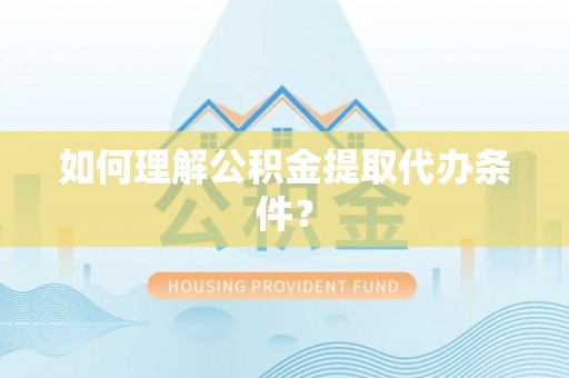 成县如何理解公积金提取代办条件？