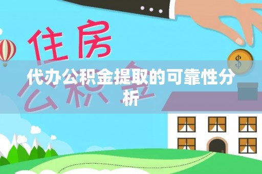 成县代办公积金提取的可靠性分析